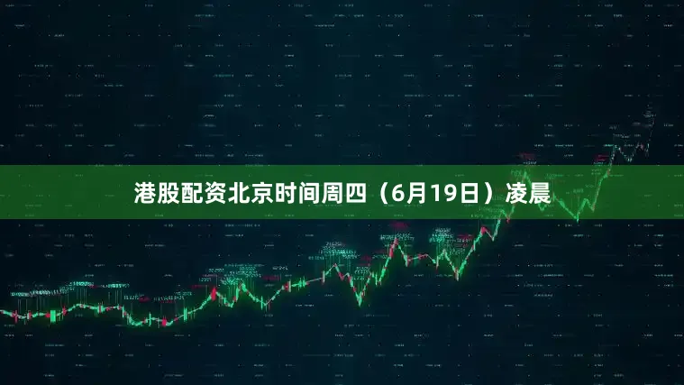 港股配资　　北京时间周四（6月19日）凌晨