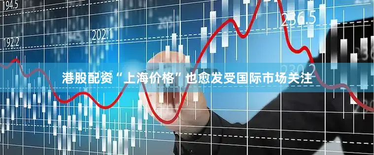 港股配资“上海价格”也愈发受国际市场关注