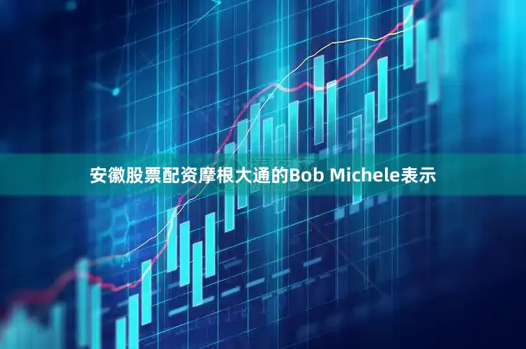 安徽股票配资　　摩根大通的Bob Michele表示