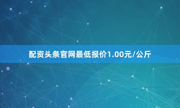 配资头条官网最低报价1.00元/公斤