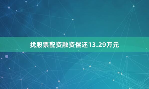 找股票配资融资偿还13.29万元
