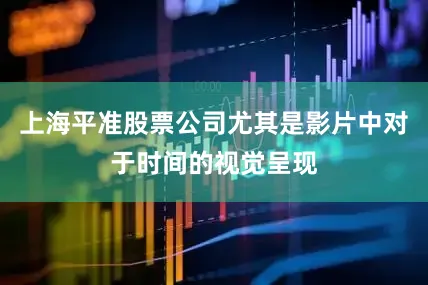 上海平准股票公司尤其是影片中对于时间的视觉呈现