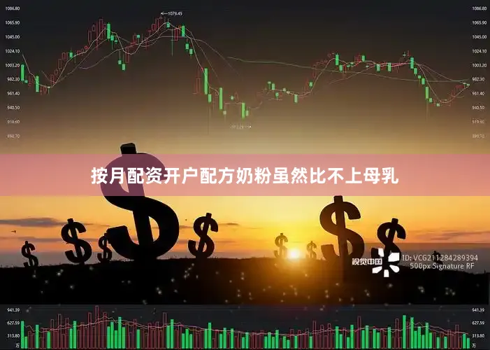 按月配资开户配方奶粉虽然比不上母乳