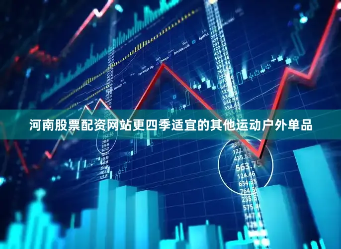 河南股票配资网站更四季适宜的其他运动户外单品