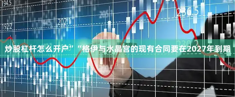 炒股杠杆怎么开户”“格伊与水晶宫的现有合同要在2027年到期