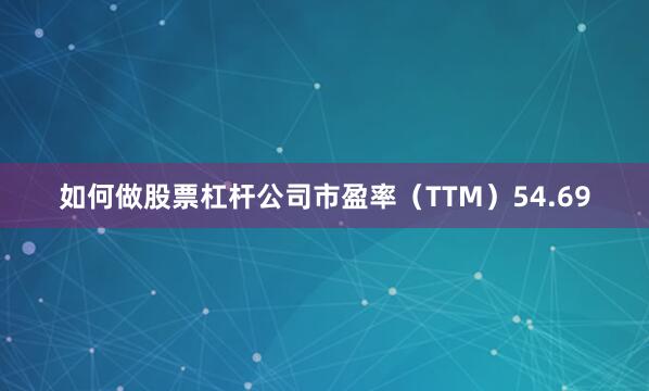 如何做股票杠杆公司市盈率（TTM）54.69
