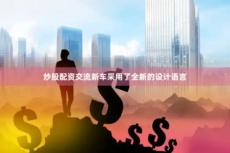 炒股配资交流新车采用了全新的设计语言