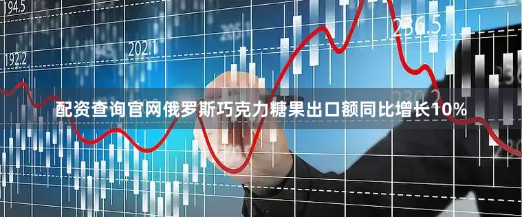 配资查询官网俄罗斯巧克力糖果出口额同比增长10%