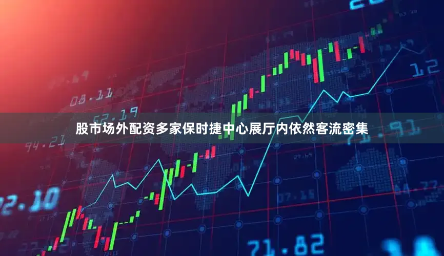 股市场外配资多家保时捷中心展厅内依然客流密集