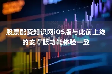 股票配资知识网iOS版与此前上线的安卓版功能体验一致