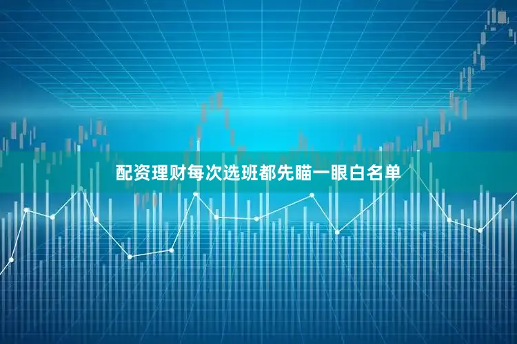 配资理财每次选班都先瞄一眼白名单