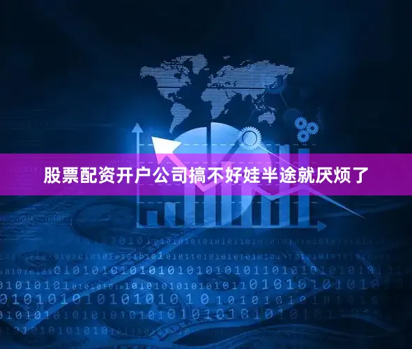 股票配资开户公司搞不好娃半途就厌烦了