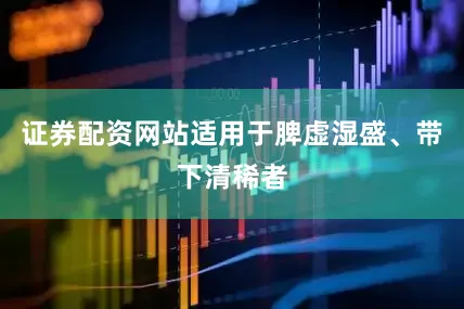 证券配资网站适用于脾虚湿盛、带下清稀者