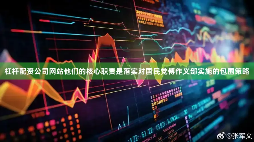 杠杆配资公司网站他们的核心职责是落实对国民党傅作义部实施的包围策略