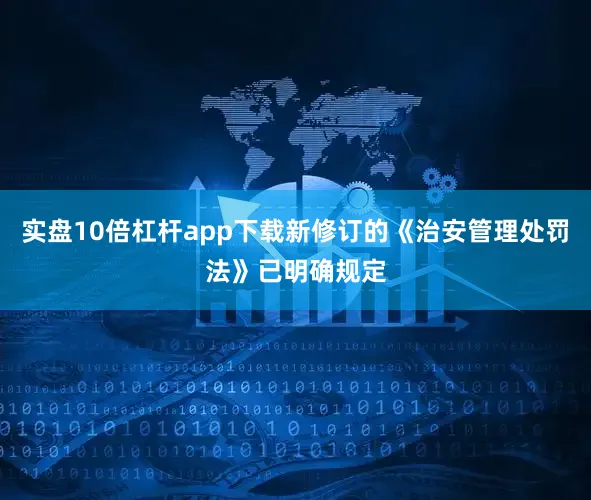 实盘10倍杠杆app下载新修订的《治安管理处罚法》已明确规定