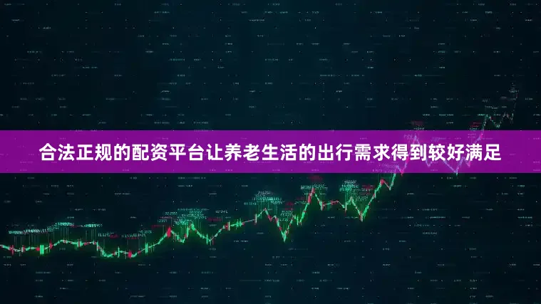 合法正规的配资平台让养老生活的出行需求得到较好满足