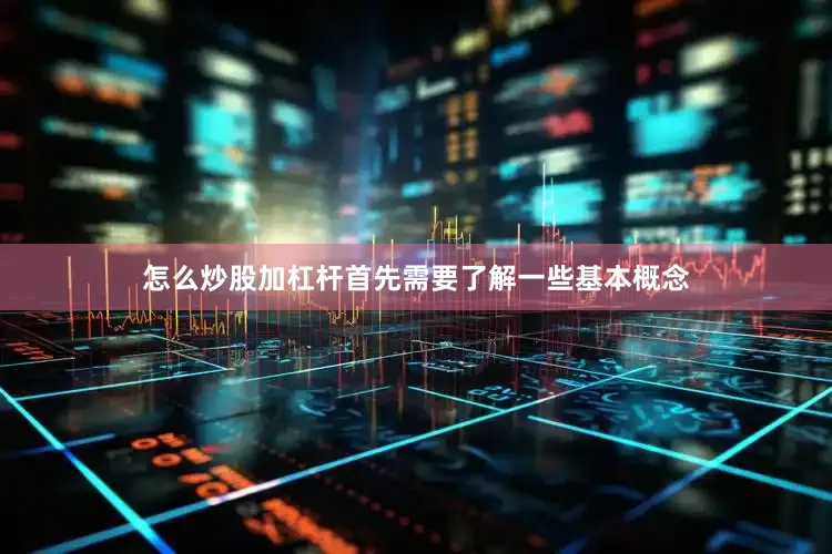 怎么炒股加杠杆首先需要了解一些基本概念