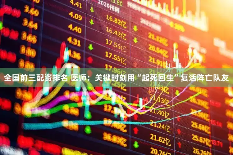 全国前三配资排名 医师：关键时刻用“起死回生”复活阵亡队友