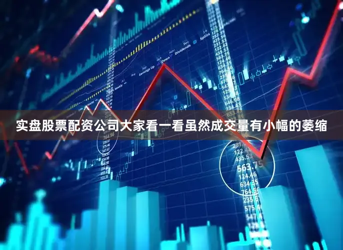 实盘股票配资公司大家看一看虽然成交量有小幅的萎缩