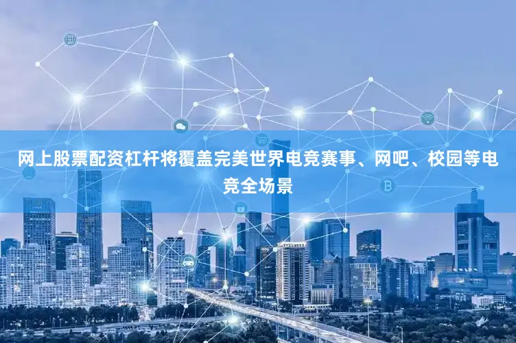 网上股票配资杠杆将覆盖完美世界电竞赛事、网吧、校园等电竞全场景