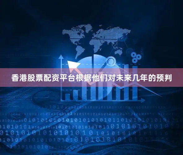 香港股票配资平台根据他们对未来几年的预判