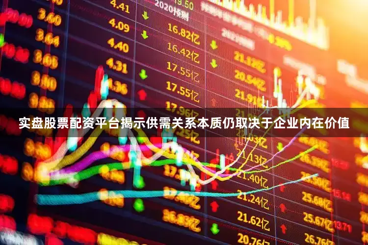 实盘股票配资平台揭示供需关系本质仍取决于企业内在价值