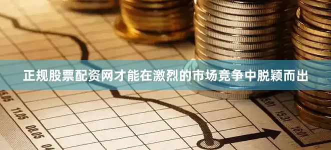正规股票配资网才能在激烈的市场竞争中脱颖而出