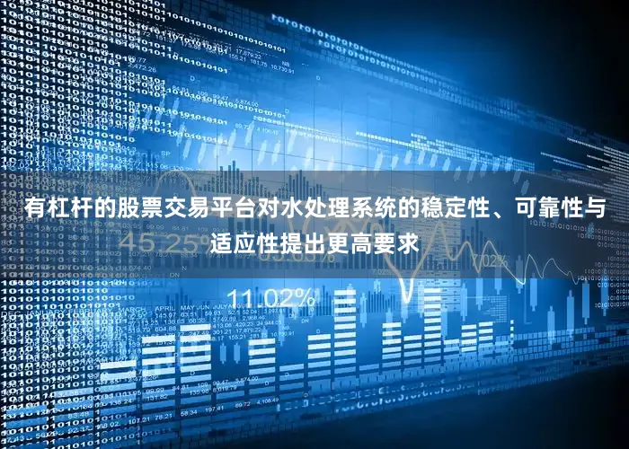 有杠杆的股票交易平台对水处理系统的稳定性、可靠性与适应性提出更高要求