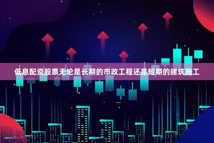 低息配资股票无论是长期的市政工程还是短期的建筑施工