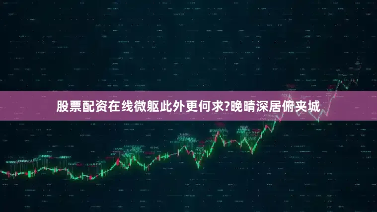 股票配资在线微躯此外更何求?晚晴深居俯夹城