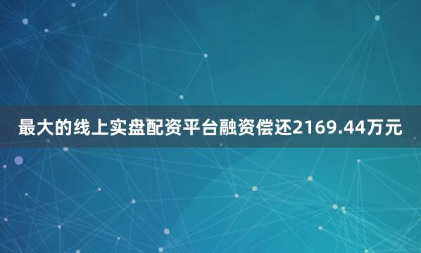 最大的线上实盘配资平台融资偿还2169.44万元