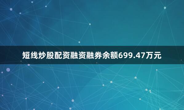 短线炒股配资融资融券余额699.47万元