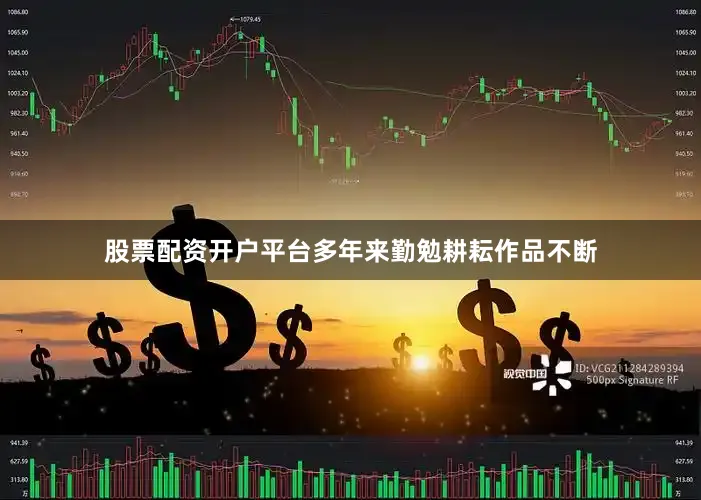 股票配资开户平台多年来勤勉耕耘作品不断