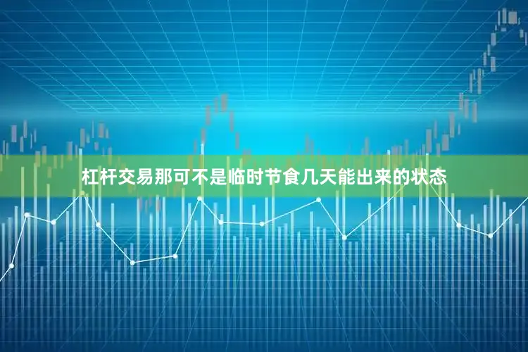 杠杆交易那可不是临时节食几天能出来的状态