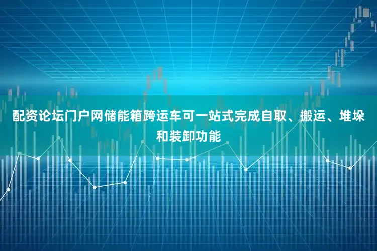 配资论坛门户网储能箱跨运车可一站式完成自取、搬运、堆垛和装卸功能
