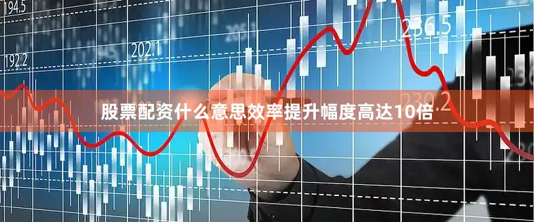股票配资什么意思效率提升幅度高达10倍